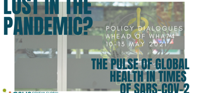 Lost in the Pandemic? The pulse of global health in times of SARS-CoV-2: Policy dialogues ahead of the 74th World Health Assembly